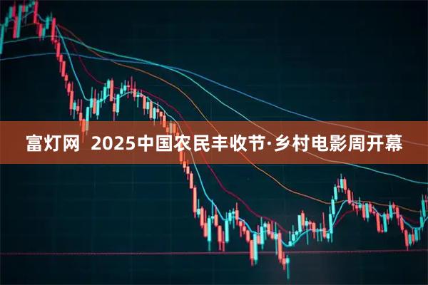 富灯网  2025中国农民丰收节·乡村电影周开幕