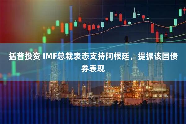 括普投资 IMF总裁表态支持阿根廷，提振该国债券表现