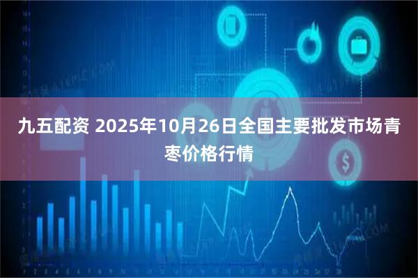 九五配资 2025年10月26日全国主要批发市场青枣价格行情