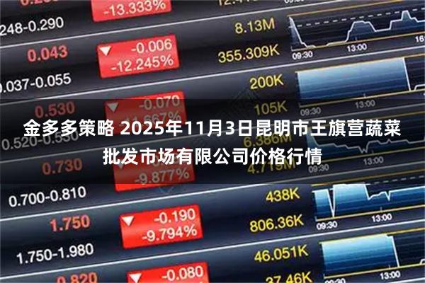 金多多策略 2025年11月3日昆明市王旗营蔬菜批发市场有限公司价格行情