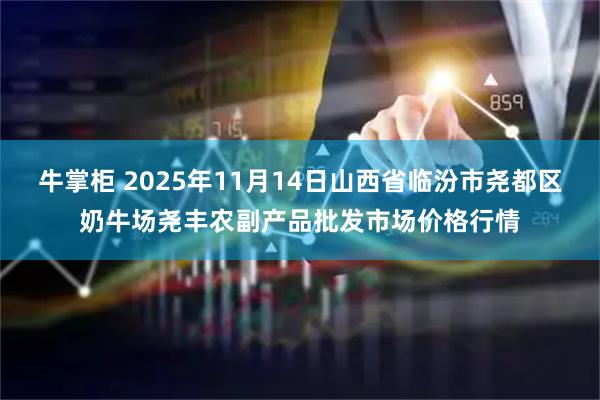 牛掌柜 2025年11月14日山西省临汾市尧都区奶牛场尧丰农副产品批发市场价格行情
