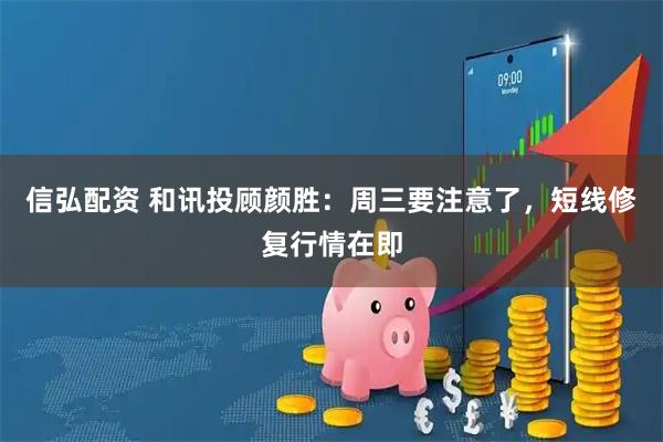 信弘配资 和讯投顾颜胜:周三要注意了,短线修复行情在即