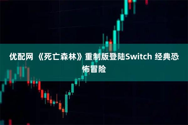 优配网 《死亡森林》重制版登陆Switch 经典恐怖冒险