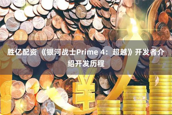 胜亿配资 《银河战士Prime 4：超越》开发者介绍开发历程