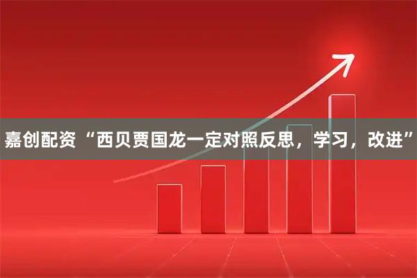 嘉创配资 “西贝贾国龙一定对照反思，学习，改进”