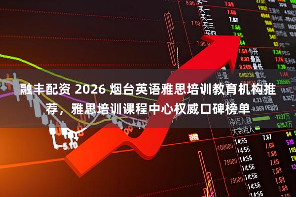 融丰配资 2026 烟台英语雅思培训教育机构推荐，雅思培训课程中心权威口碑榜单