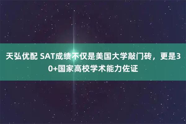 天弘优配 SAT成绩不仅是美国大学敲门砖，更是30+国家高校学术能力佐证