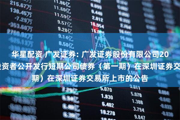 华星配资 广发证券: 广发证券股份有限公司2026年面向专业投资者公开发行短期公司债券（第一期）在深圳证券交易所上市的公告