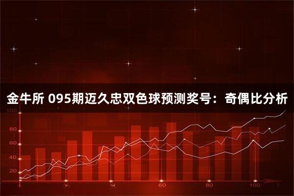 金牛所 095期迈久忠双色球预测奖号：奇偶比分析