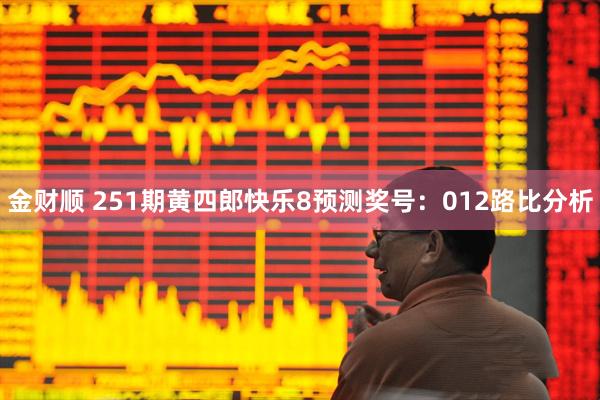 金财顺 251期黄四郎快乐8预测奖号：012路比分析