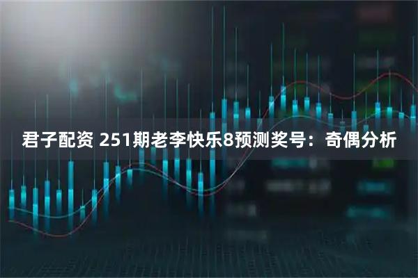 君子配资 251期老李快乐8预测奖号：奇偶分析