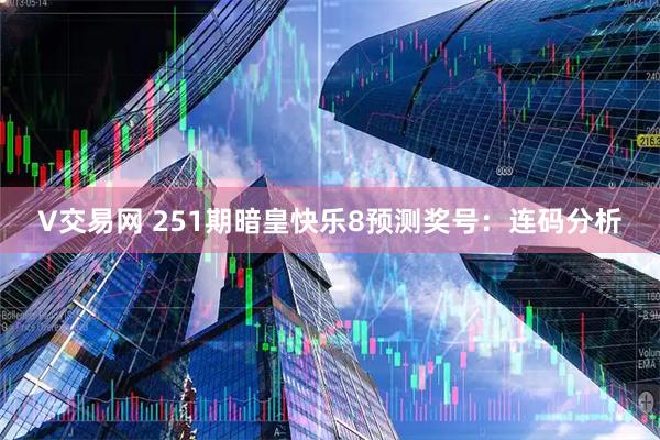 V交易网 251期暗皇快乐8预测奖号：连码分析